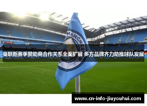 曼联新赛季赞助商合作关系全面扩展 多方品牌齐力助推球队发展