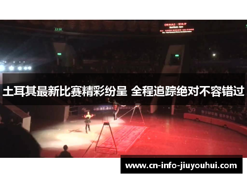 土耳其最新比赛精彩纷呈 全程追踪绝对不容错过