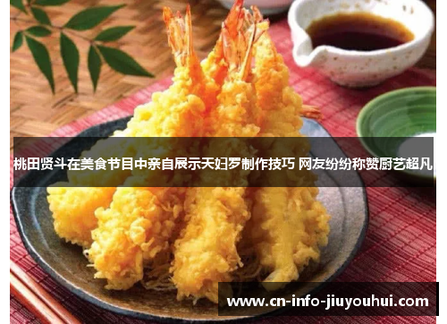 桃田贤斗在美食节目中亲自展示天妇罗制作技巧 网友纷纷称赞厨艺超凡