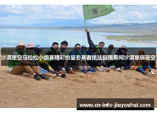 沙漠星空马拉松小组赛精彩纷呈参赛者挑战极限勇闯沙漠星辰夜空