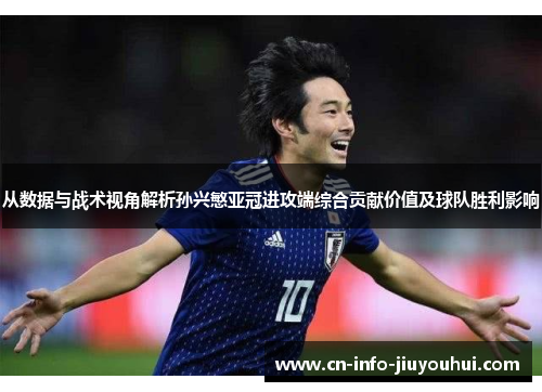 从数据与战术视角解析孙兴慜亚冠进攻端综合贡献价值及球队胜利影响