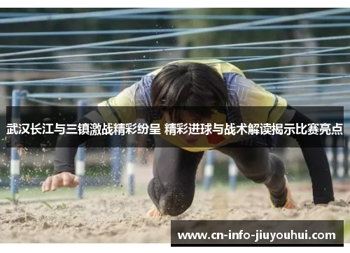 武汉长江与三镇激战精彩纷呈 精彩进球与战术解读揭示比赛亮点
